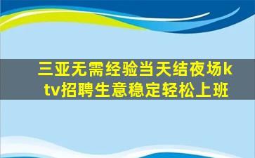 三亚无需经验当天结夜场ktv招聘生意稳定轻松上班